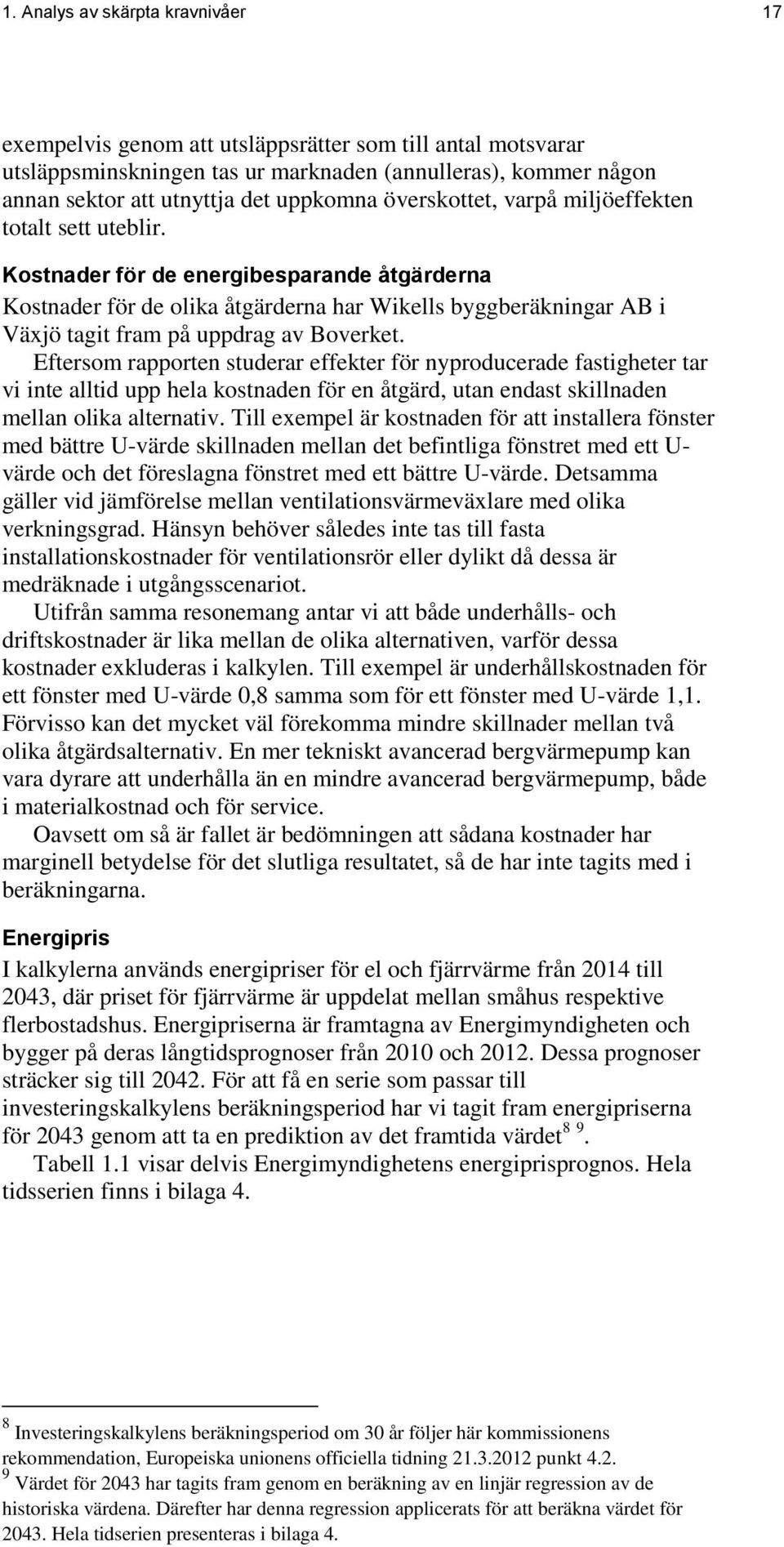 Kostnader för de energibesparande åtgärderna Kostnader för de olika åtgärderna har Wikells byggberäkningar AB i Växjö tagit fram på uppdrag av Boverket.