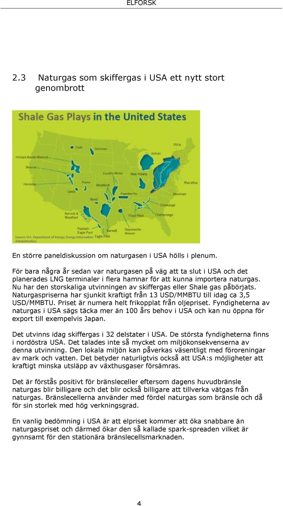 Nu har den storskaliga utvinningen av skiffergas eller Shale gas påbörjats. Naturgaspriserna har sjunkit kraftigt från 13 USD/MMBTU till idag ca 3,5 USD/MMBTU.
