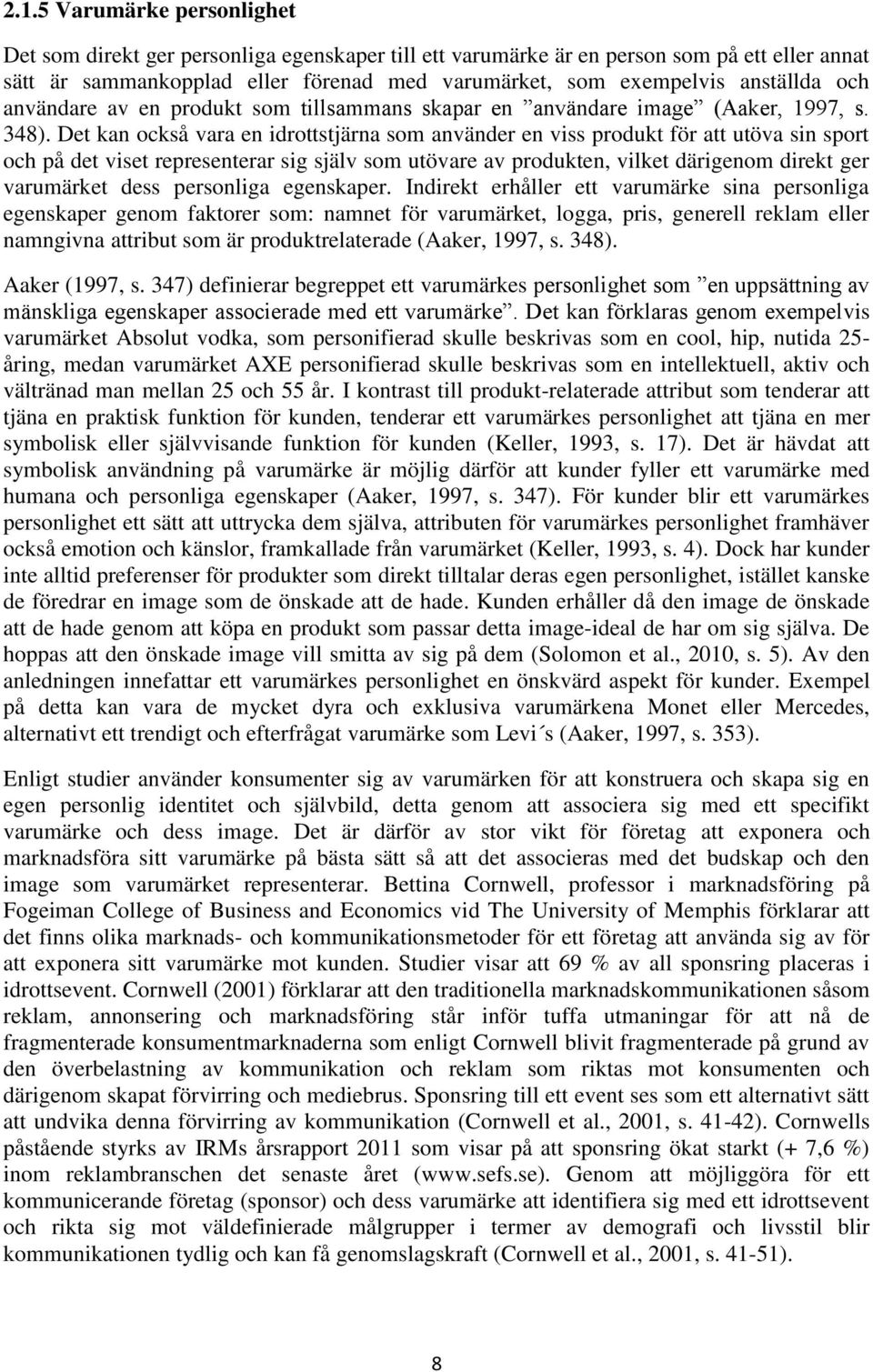 Det kan också vara en idrottstjärna som använder en viss produkt för att utöva sin sport och på det viset representerar sig själv som utövare av produkten, vilket därigenom direkt ger varumärket dess