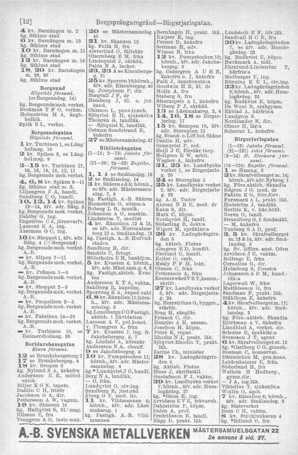 Turbinen 17, 16, 15, 14, 13, 12, 11 äg. Bergsunds mek.verkst. 4., 6,8 kv. Spiken 9-11 m. fl. Liljengren F AJ hand!. Sundberg C 0, handl. 10,12,14. kv. Spiken 12-14, äfv. adr. Bätg. 3 äg.bergsunds mek.