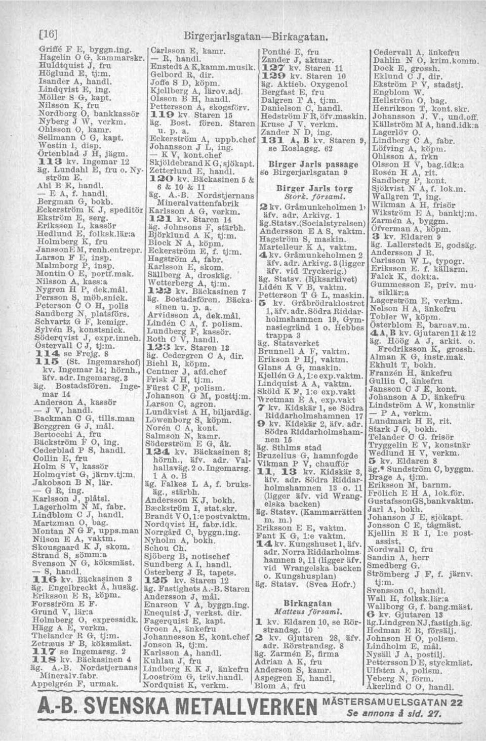 . - E A, f. hand!. Bergman G, bokb, Eckerström K J, speditör Ekström E, serg. Eriksson L, kassör liediund E, folksk.lär:a Holmberg K, fru Jans80nE 1\'1,renh.entrepr..Larson F EJ insp, Malmborg P, insp.