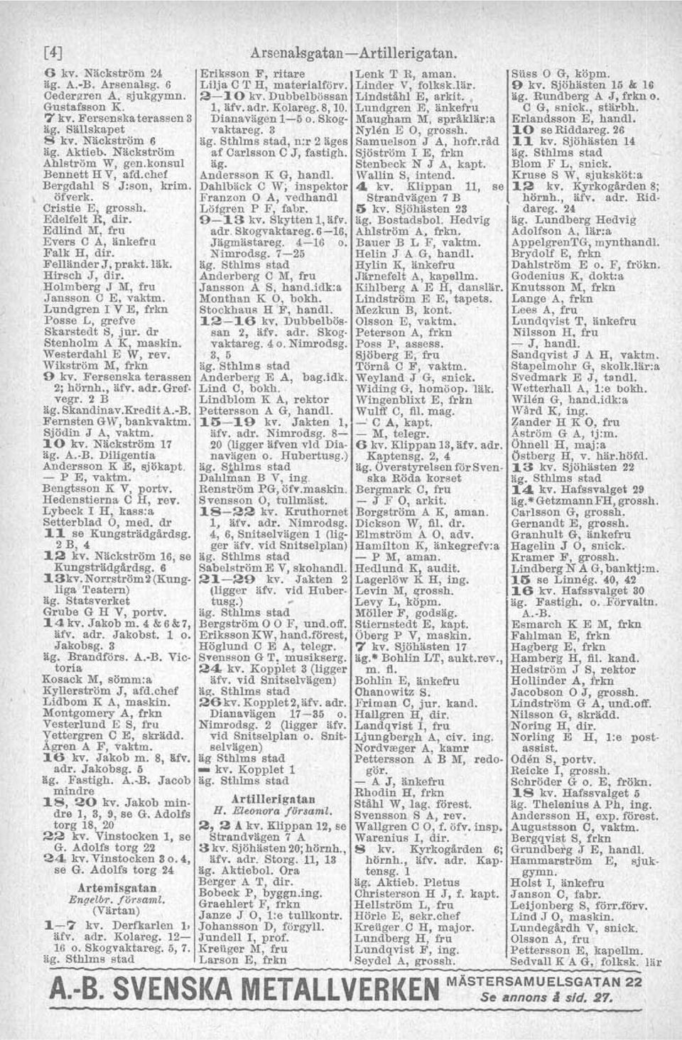 Holmberg J M, fru Jansson C E, vaktm. Lundgren r V E, frkn Posse L, grefve Skarstedt 8, jur. dr Stenholm A K, maskin. Westerdahl E W, rev. Wikström M, frkn 9 kv. Fersenska terassen 2; hörnh., äfv.