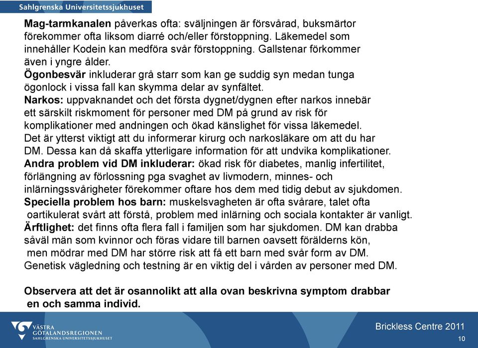 Narkos: uppvaknandet och det första dygnet/dygnen efter narkos innebär ett särskilt riskmoment för personer med DM på grund av risk för komplikationer med andningen och ökad känslighet för vissa