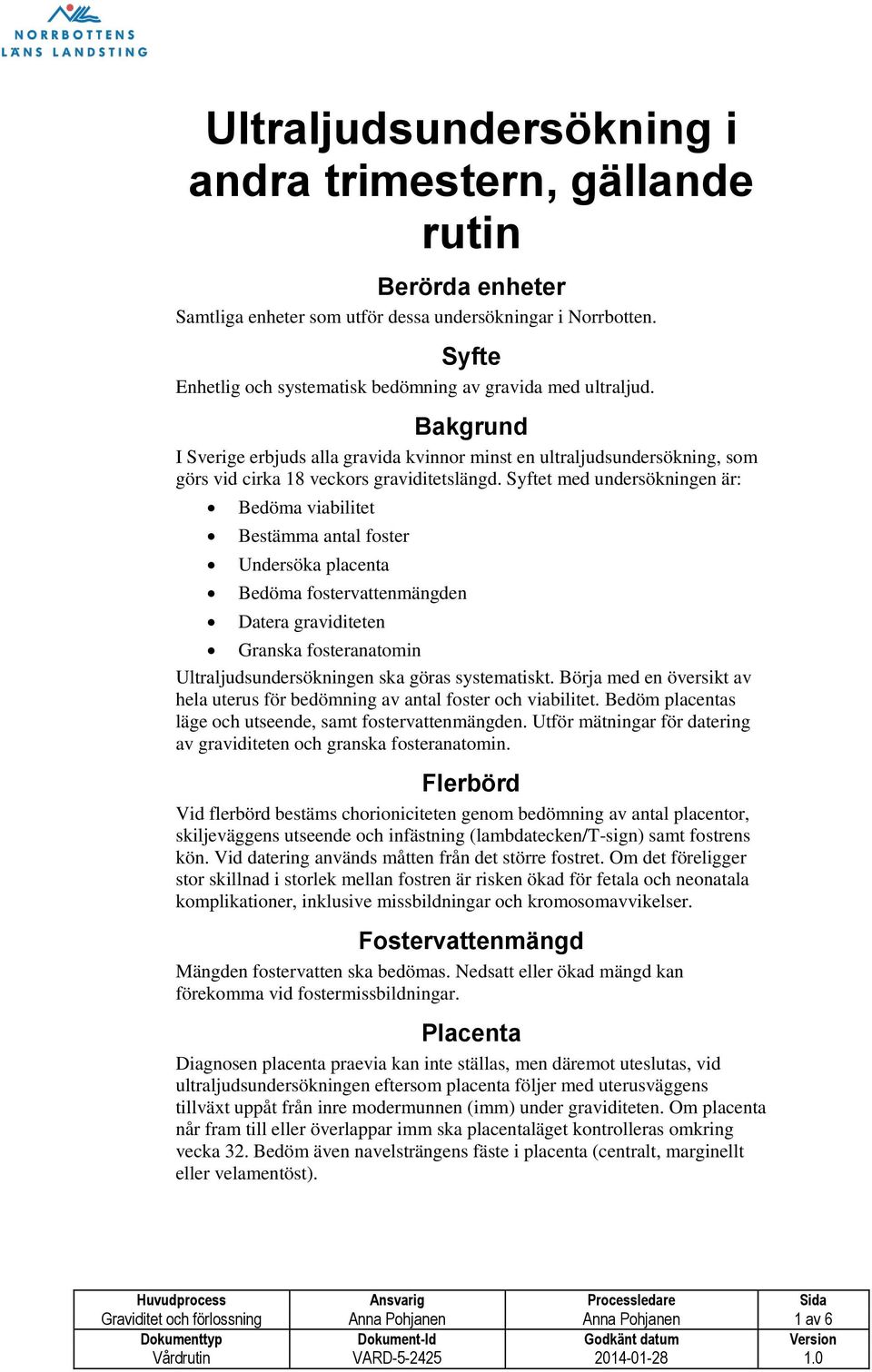 Syftet med undersökningen är: Bedöma viabilitet Bestämma antal foster Undersöka placenta Bedöma fostervattenmängden Datera graviditeten Granska fosteranatomin Ultraljudsundersökningen ska göras