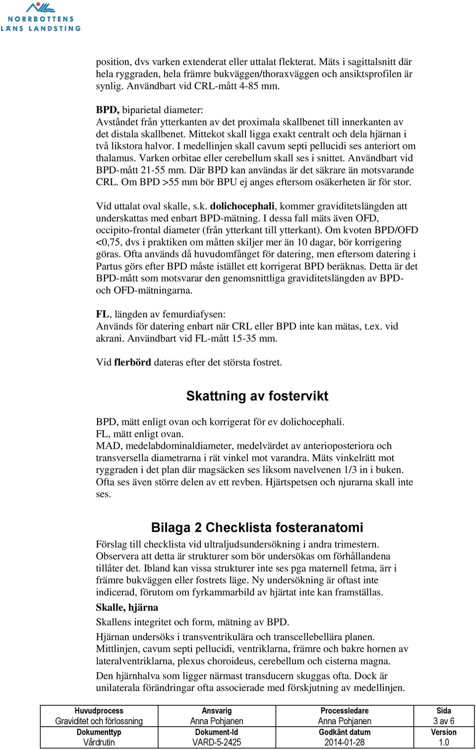 I medellinjen skall cavum septi pellucidi ses anteriort om thalamus. Varken orbitae eller cerebellum skall ses i snittet. Användbart vid BPD-mått 21-55 mm.