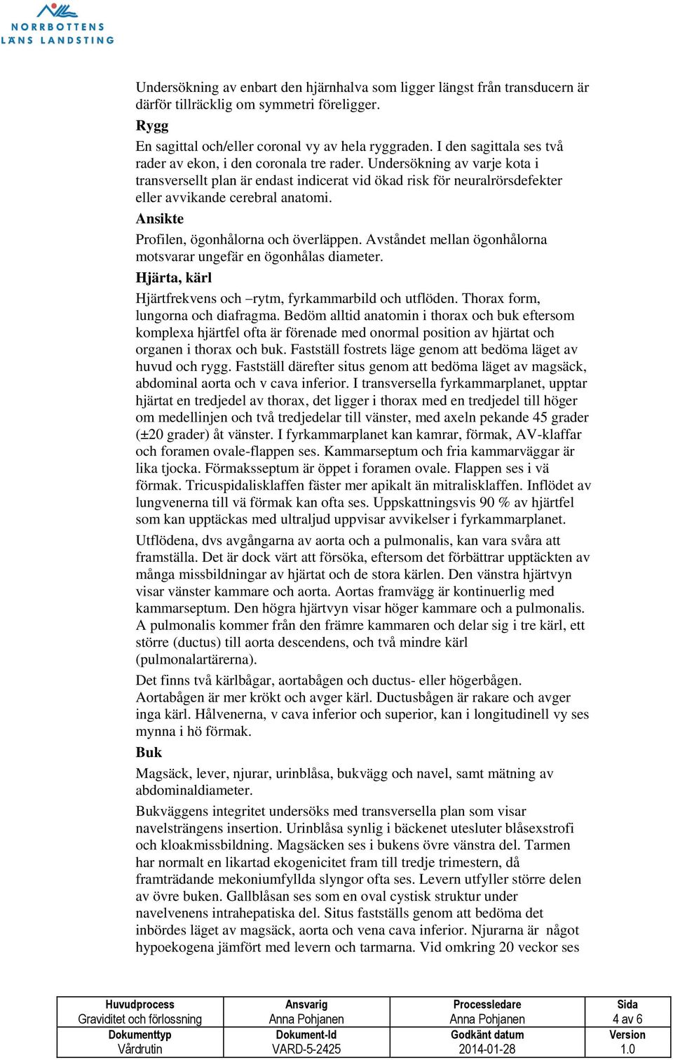 Undersökning av varje kota i transversellt plan är endast indicerat vid ökad risk för neuralrörsdefekter eller avvikande cerebral anatomi. Ansikte Profilen, ögonhålorna och överläppen.