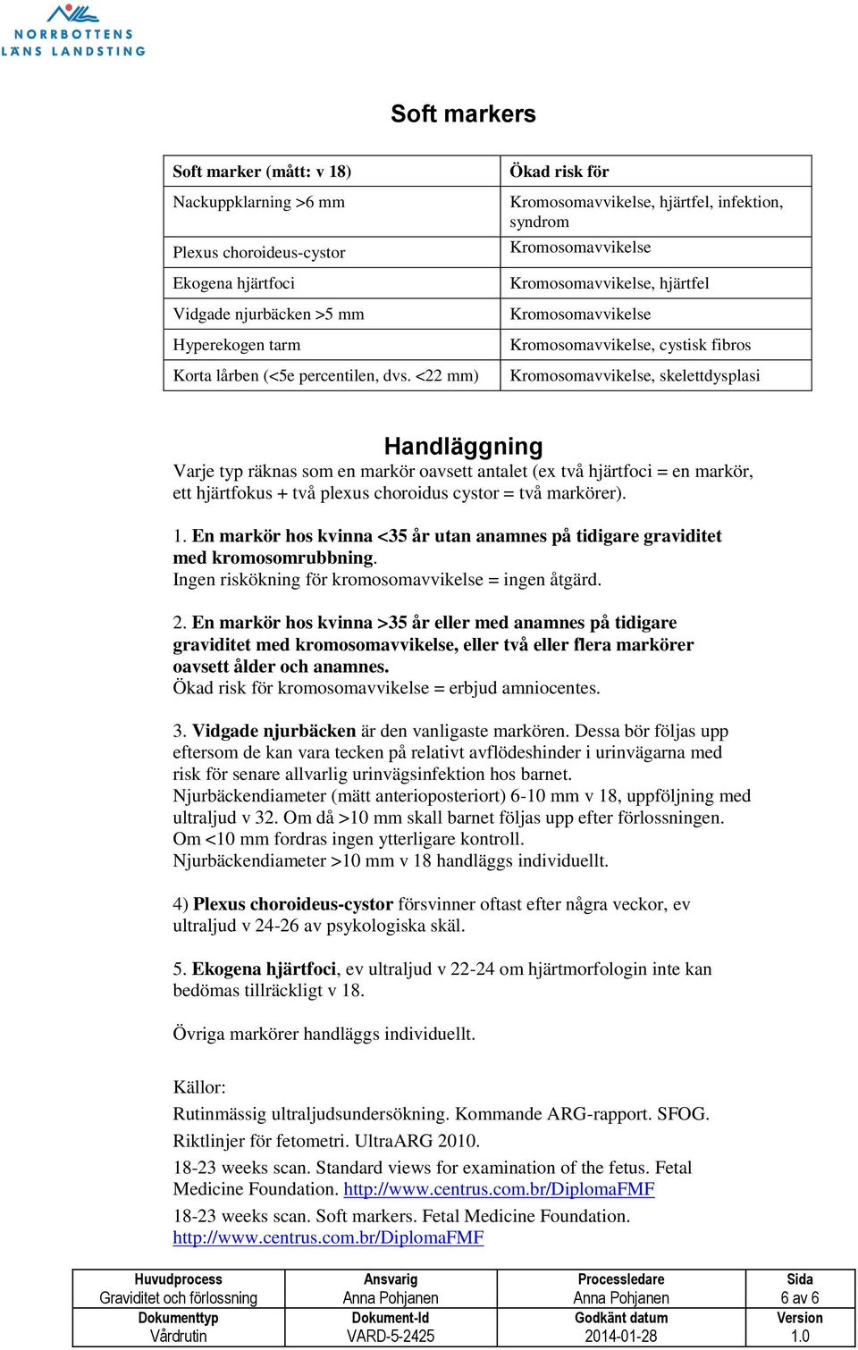 skelettdysplasi Handläggning Varje typ räknas som en markör oavsett antalet (ex två hjärtfoci = en markör, ett hjärtfokus + två plexus choroidus cystor = två markörer). 1.