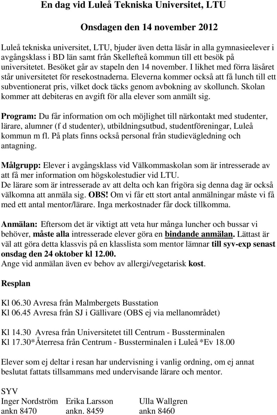 Eleverna kommer också att få lunch till ett subventionerat pris, vilket dock täcks genom avbokning av skollunch. Skolan kommer att debiteras en avgift för alla elever som anmält sig.