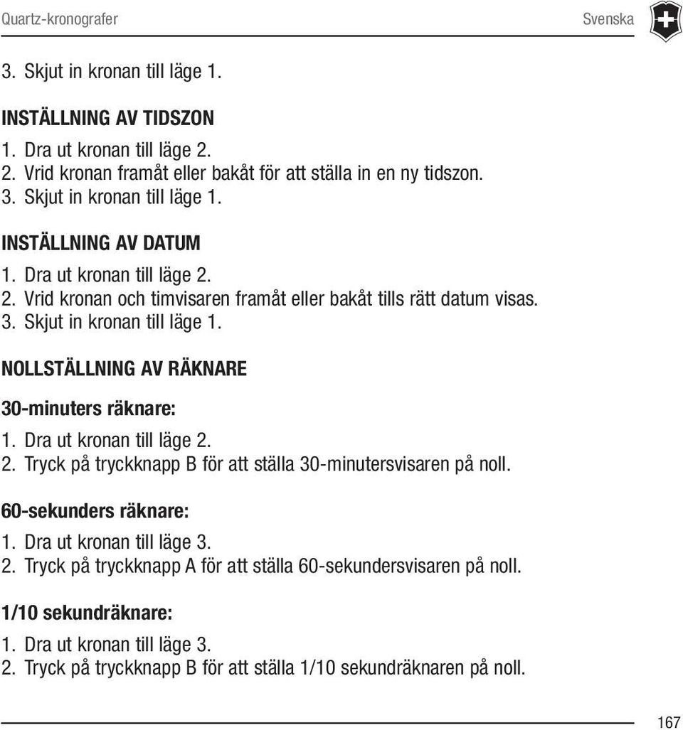 Dra ut kronan till läge 2. 2. Tryck på tryckknapp B för att ställa 30-minutersvisaren på noll. 60-sekunders räknare: 1. Dra ut kronan till läge 3. 2. Tryck på tryckknapp A för att ställa 60-sekundersvisaren på noll.