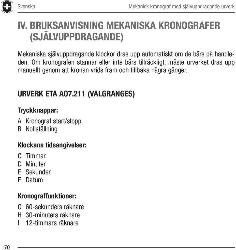 Om kronografen stannar eller inte bärs tillräckligt, måste urverket dras upp manuellt genom att kronan vrids fram och tillbaka några gånger.