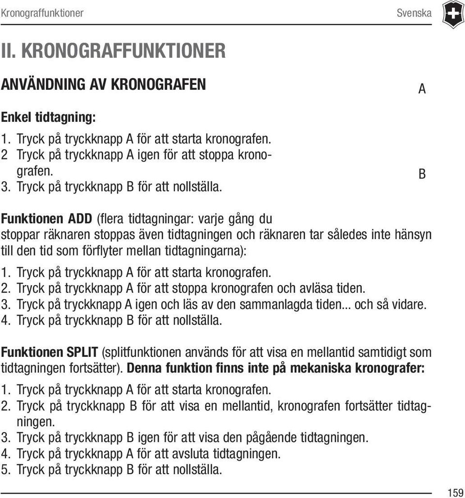 A B Funktionen ADD (flera tidtagningar: varje gång du stoppar räknaren stoppas även tidtagningen och räknaren tar således inte hänsyn till den tid som förflyter mellan tidtagningarna): 1.