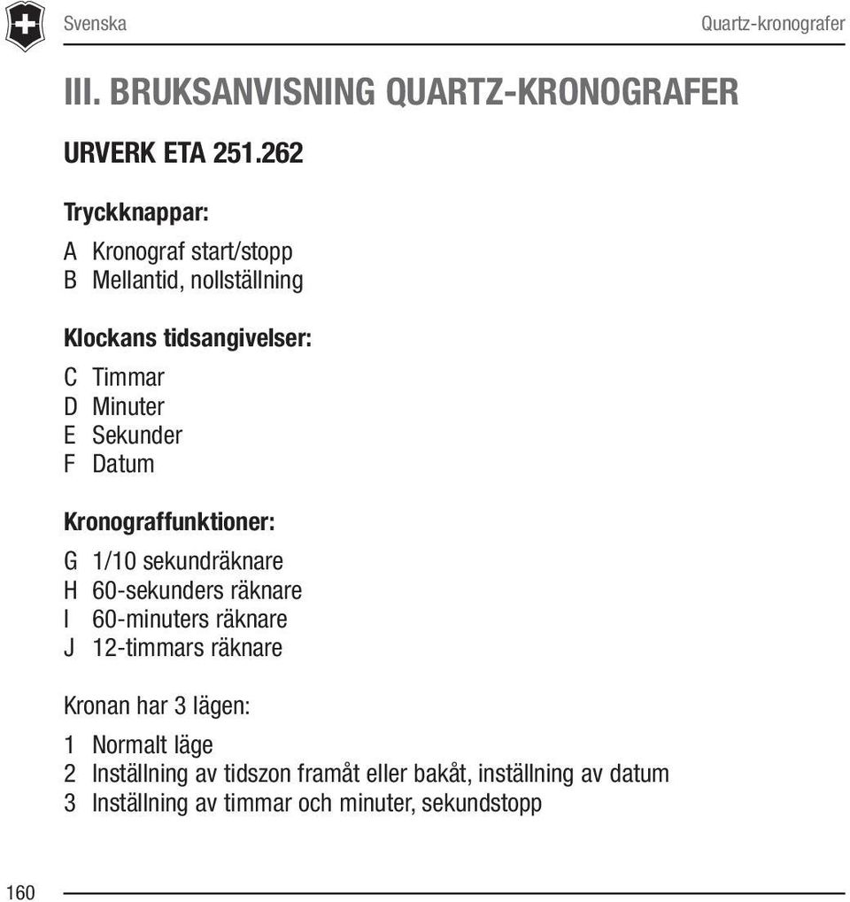 Sekunder F Datum Kronograffunktioner: G 1/10 sekundräknare H 60-sekunders räknare I 60-minuters räknare J 12-timmars