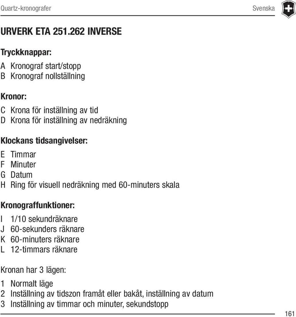 av nedräkning Klockans tidsangivelser: E Timmar F Minuter G Datum H Ring för visuell nedräkning med 60-minuters skala Kronograffunktioner: