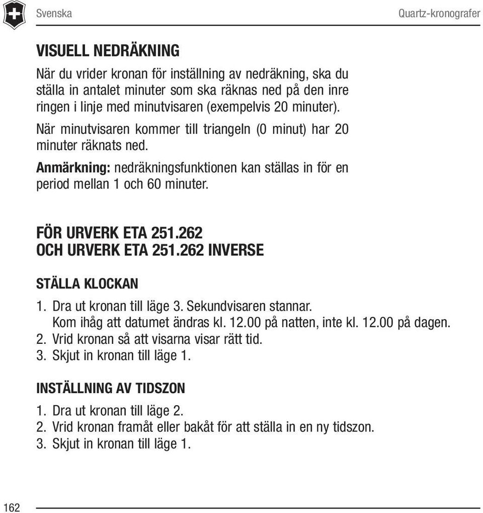 FÖR URVERK ETA 251.262 OCH URVERK ETA 251.262 INVERSE STÄLLA KLOCKAN 1. Dra ut kronan till läge 3. Sekundvisaren stannar. Kom ihåg att datumet ändras kl. 12.00 på natten, inte kl. 12.00 på dagen. 2. Vrid kronan så att visarna visar rätt tid.