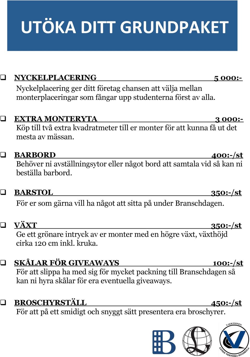 q BARBORD 400:-/st Behöver ni avställningsytor eller något bord att samtala vid så kan ni beställa barbord. q BARSTOL 350:-/st För er som gärna vill ha något att sitta på under Branschdagen.