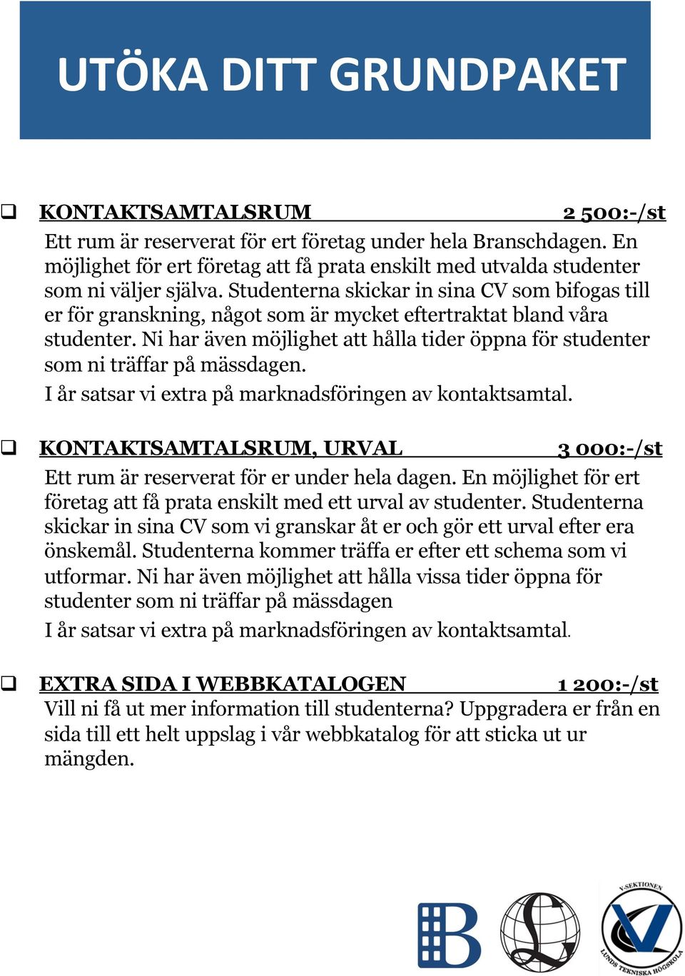 Studenterna skickar in sina CV som bifogas till er för granskning, något som är mycket eftertraktat bland våra studenter.