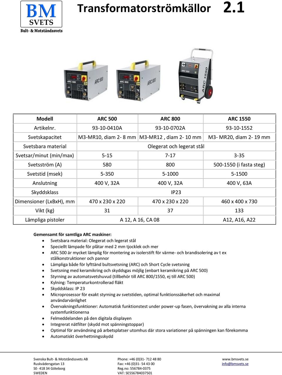 Svetsström (A) 580 800 500-1550 (i fasta steg) Svetstid (msek) 5-350 5-1000 5-1500 Anslutning 400 V, 32A 400 V, 32A 400 V, 63A Skyddsklass IP23 Dimensioner (LxBxH), mm 470 x 230 x 220 470 x 230 x 220