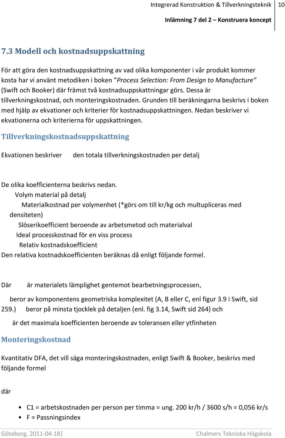 Grunden till beräkningarna beskrivs i boken med hjälp av ekvationer och kriterier för kostnadsuppskattningen. Nedan beskriver vi ekvationerna och kriterierna för uppskattningen.