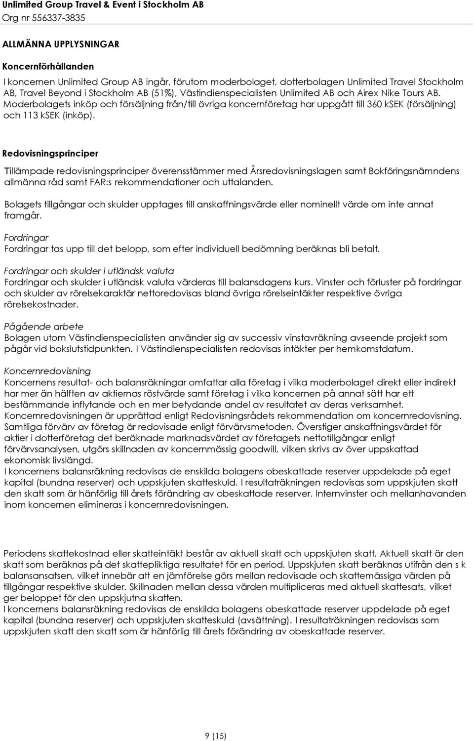 Redovisningsprinciper Tillämpade redovisningsprinciper överensstämmer med Årsredovisningslagen samt Bokföringsnämndens allmänna råd samt FAR:s rekommendationer och uttalanden.