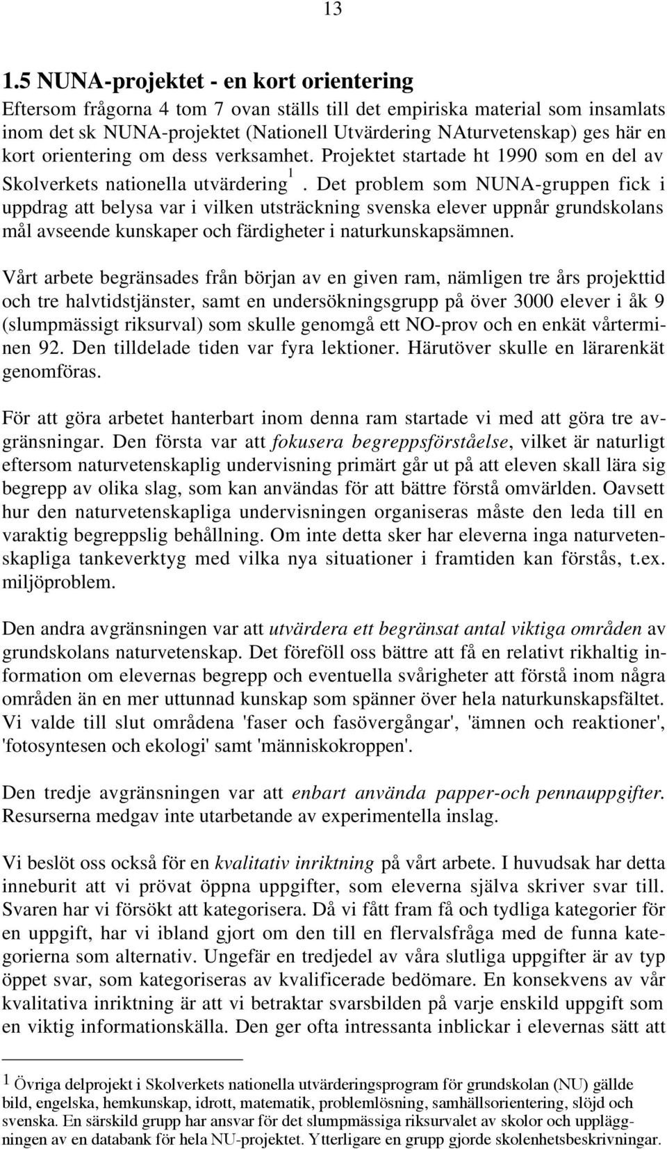 Det problem som NUNA-gruppen fick i uppdrag att belysa var i vilken utsträckning svenska elever uppnår grundskolans mål avseende kunskaper och färdigheter i naturkunskapsämnen.