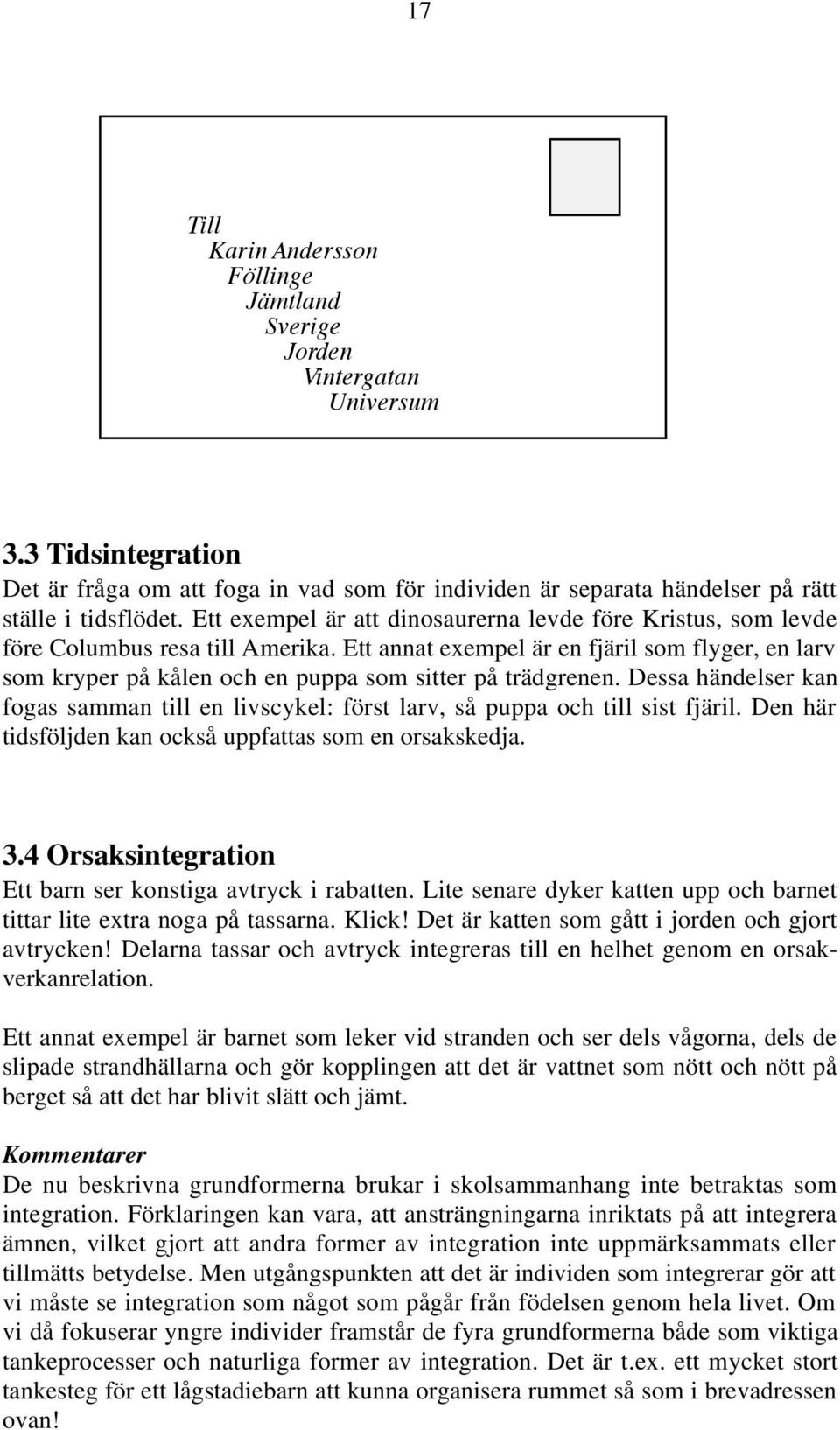 Ett annat exempel är en fjäril som flyger, en larv som kryper på kålen och en puppa som sitter på trädgrenen.