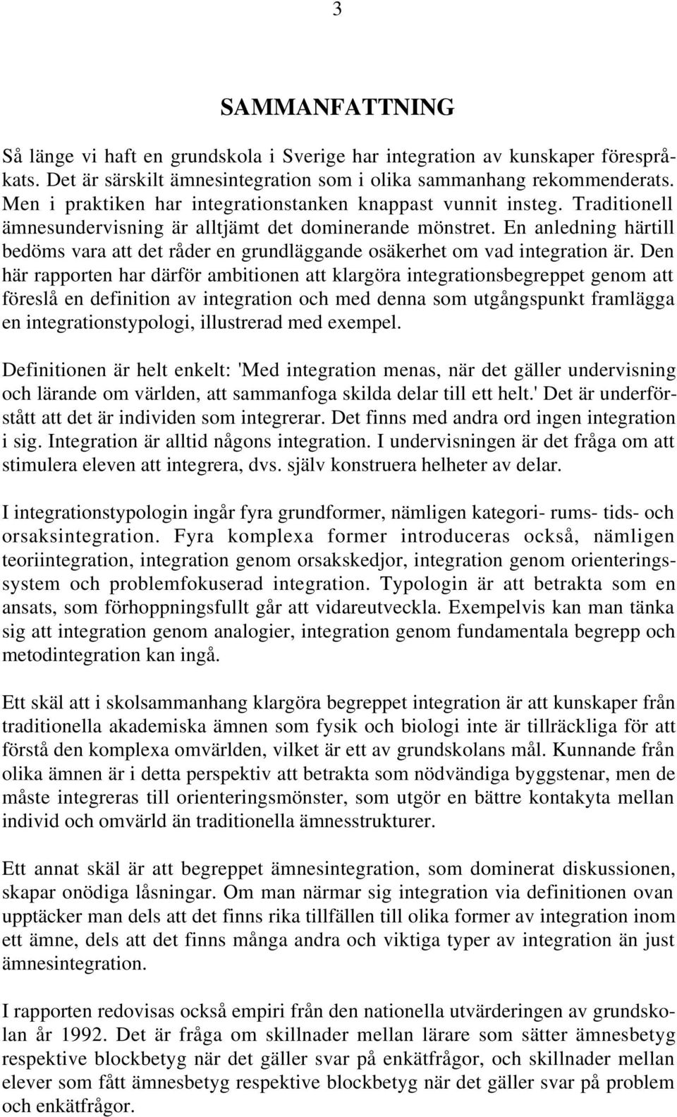 En anledning härtill bedöms vara att det råder en grundläggande osäkerhet om vad integration är.