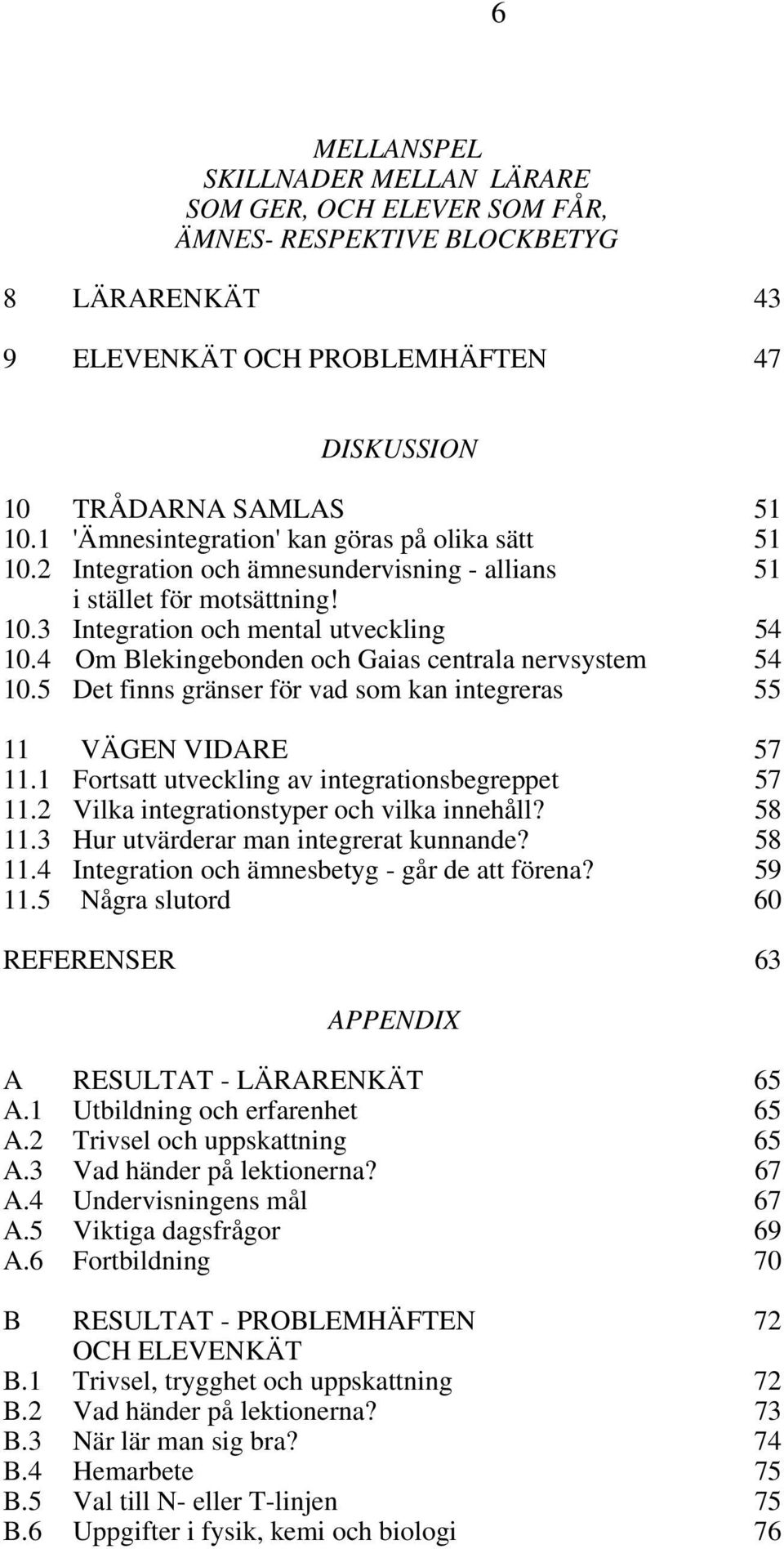 4 Om Blekingebonden och Gaias centrala nervsystem 54 10.5 Det finns gränser för vad som kan integreras 55 11 VÄGEN VIDARE 57 11.1 Fortsatt utveckling av integrationsbegreppet 57 11.