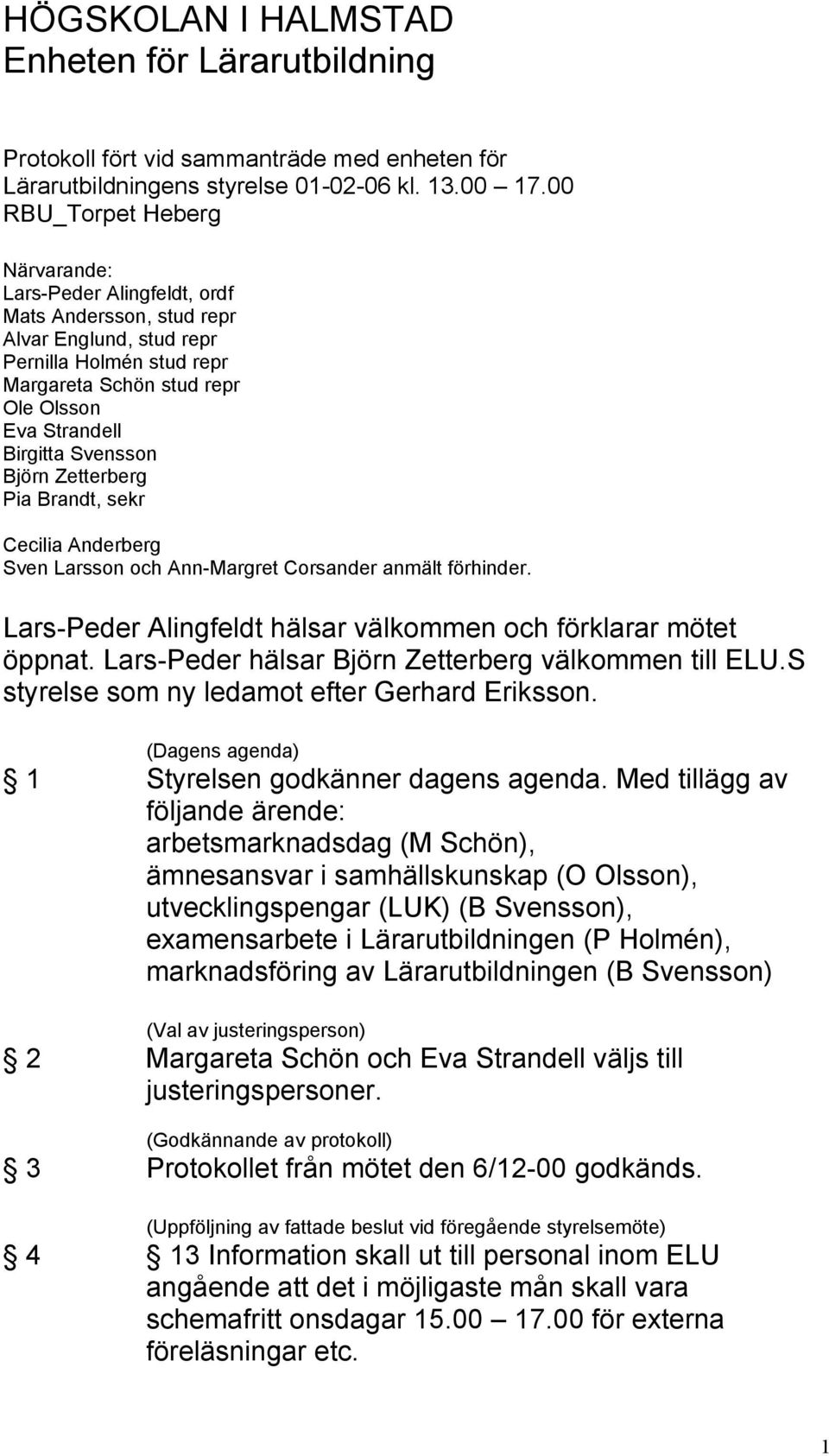 Svensson Björn Zetterberg Pia Brandt, sekr Cecilia Anderberg Sven Larsson och Ann-Margret Corsander anmält förhinder. Lars-Peder Alingfeldt hälsar välkommen och förklarar mötet öppnat.