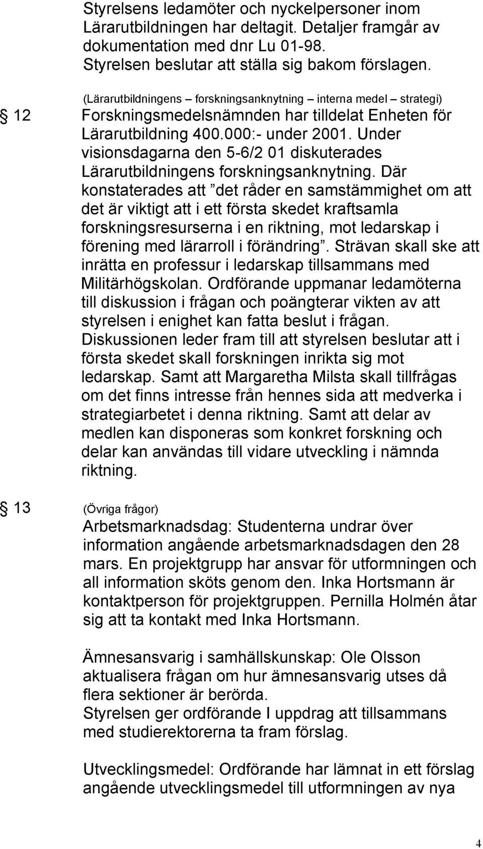 Under visionsdagarna den 5-6/2 01 diskuterades Lärarutbildningens forskningsanknytning.