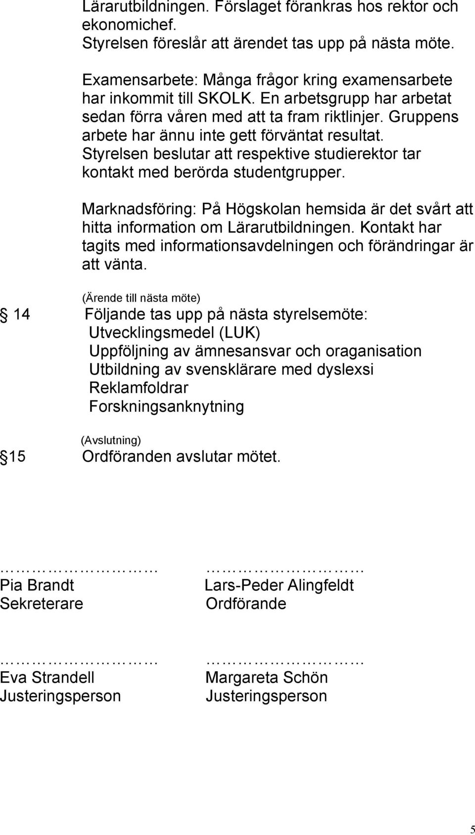 Styrelsen beslutar att respektive studierektor tar kontakt med berörda studentgrupper. Marknadsföring: På Högskolan hemsida är det svårt att hitta information om Lärarutbildningen.