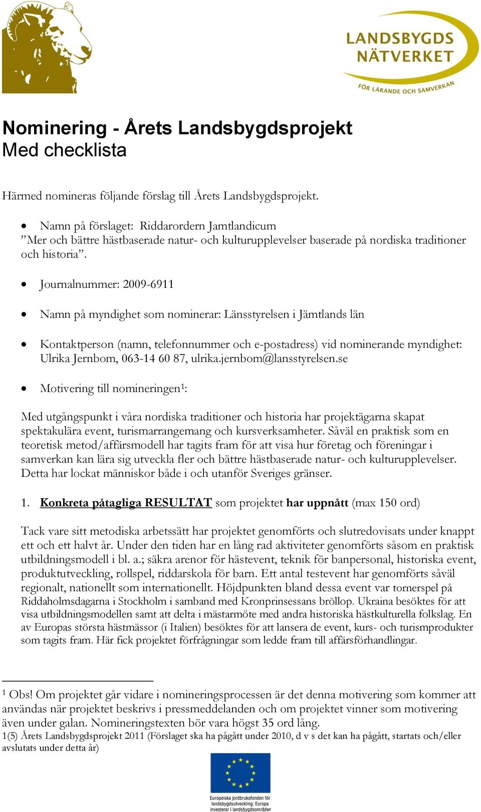 Journalnummer: 2009-6911 Namn på myndighet som nominerar: Länsstyrelsen i Jämtlands län Kontaktperson (namn, telefonnummer och e-postadress) vid nominerande myndighet: Ulrika Jernbom, 063-14 60 87,