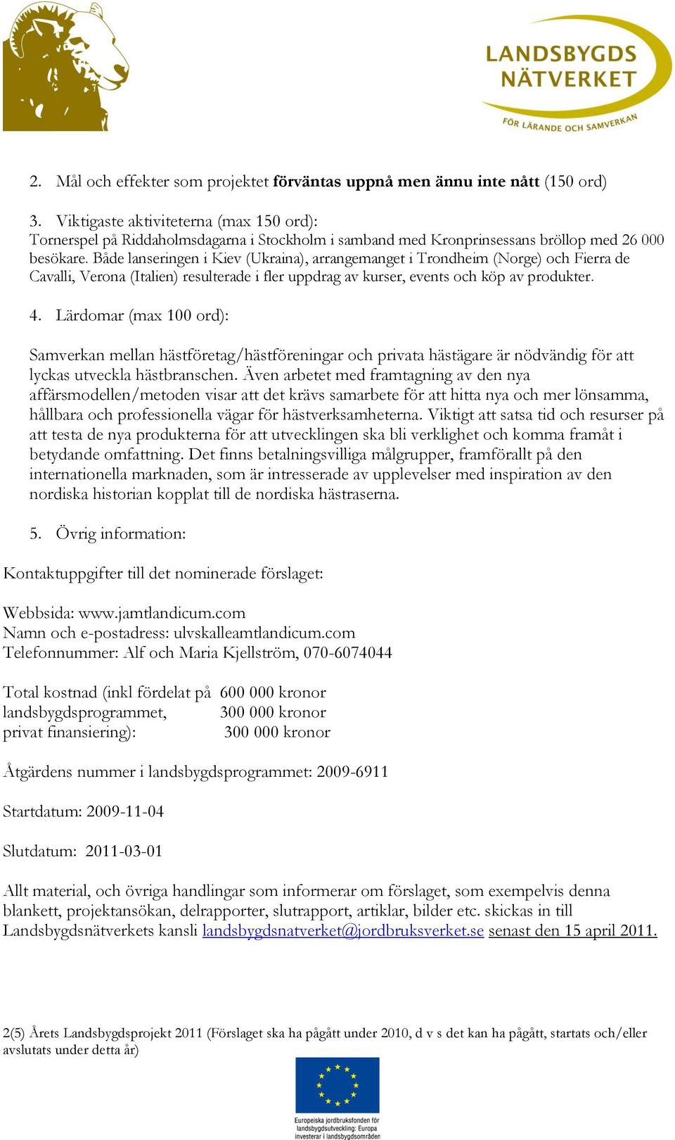 Både lanseringen i Kiev (Ukraina), arrangemanget i Trondheim (Norge) och Fierra de Cavalli, Verona (Italien) resulterade i fler uppdrag av kurser, events och köp av produkter. 4.