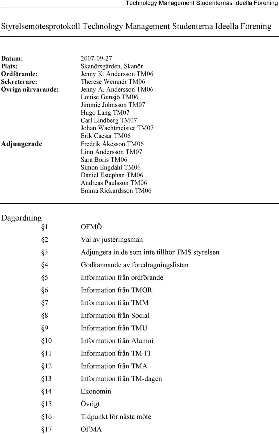 Andersson TM06 Louise Gunsjö TM06 Jimmie Johnsson TM07 Hugo Lang TM07 Carl Lindberg TM07 Johan Wachtmeister TM07 Erik Caesar TM06 Adjungerade Fredrik Åkesson TM06 Linn Andersson TM07 Sara Böris TM06