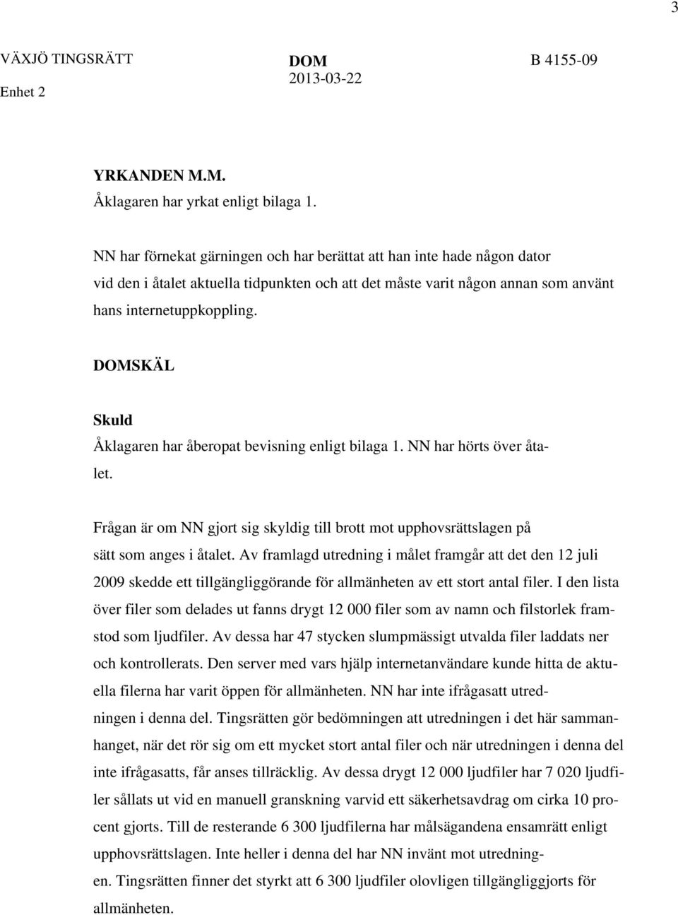 SKÄL Skuld Åklagaren har åberopat bevisning enligt bilaga 1. NN har hörts över åtalet. Frågan är om NN gjort sig skyldig till brott mot upphovsrättslagen på sätt som anges i åtalet.