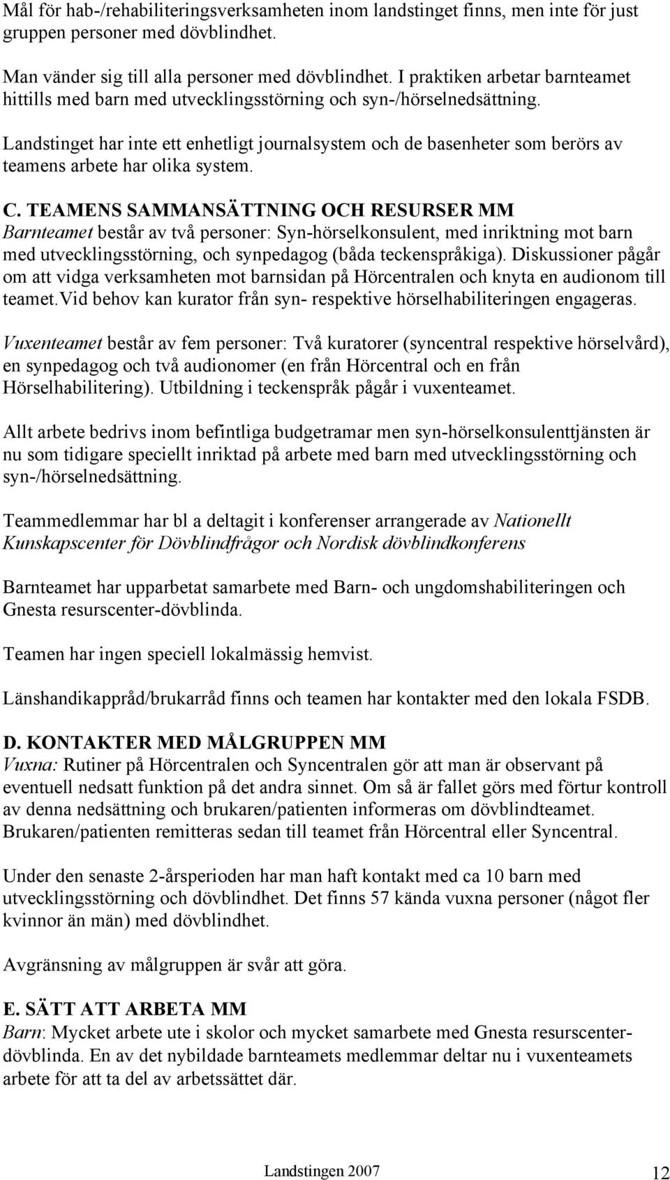 Landstinget har inte ett enhetligt journalsystem och de basenheter som berörs av teamens arbete har olika system. C.