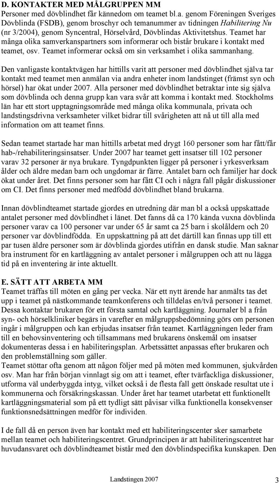 Teamet har många olika samverkanspartners som informerar och bistår brukare i kontakt med teamet, osv. Teamet informerar också om sin verksamhet i olika sammanhang.