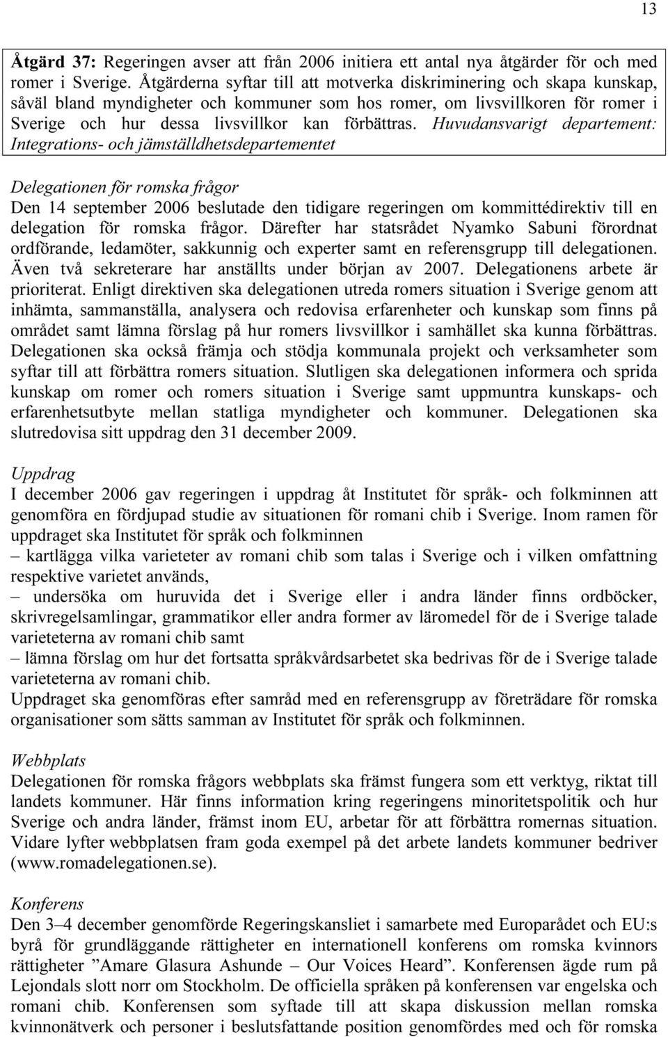 Huvudansvarigt departement: Integrations- och jämställdhetsdepartementet Delegationen för romska frågor Den 14 september 2006 beslutade den tidigare regeringen om kommittédirektiv till en delegation