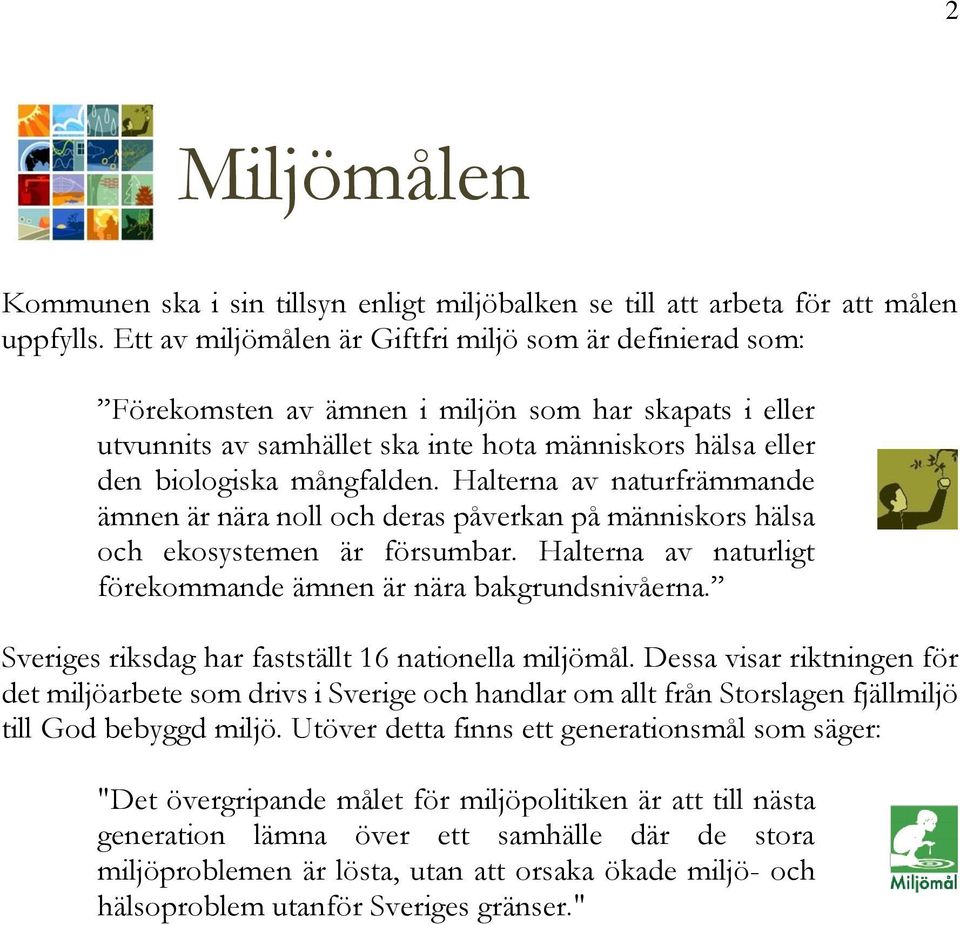 Halterna av naturfrämmande ämnen är nära noll och deras påverkan på människors hälsa och ekosystemen är försumbar. Halterna av naturligt förekommande ämnen är nära bakgrundsnivåerna.