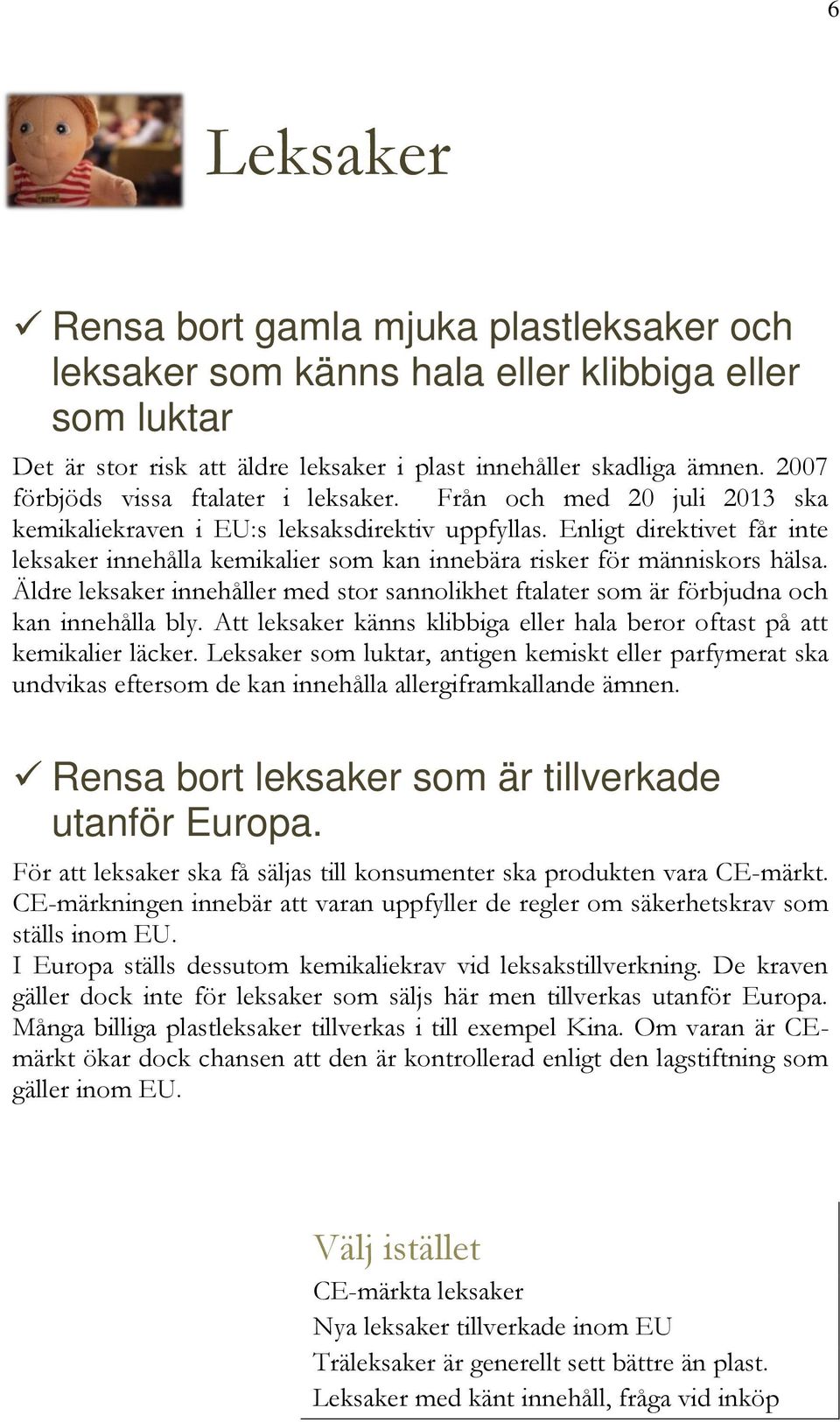 Enligt direktivet får inte leksaker innehålla kemikalier som kan innebära risker för människors hälsa. Äldre leksaker innehåller med stor sannolikhet ftalater som är förbjudna och kan innehålla bly.