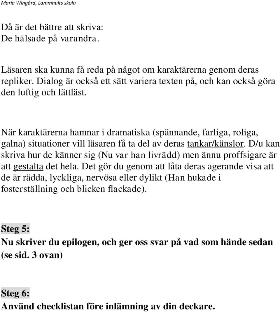 När karaktärerna hamnar i dramatiska (spännande, farliga, roliga, galna) situationer vill läsaren få ta del av deras tankar/känslor.