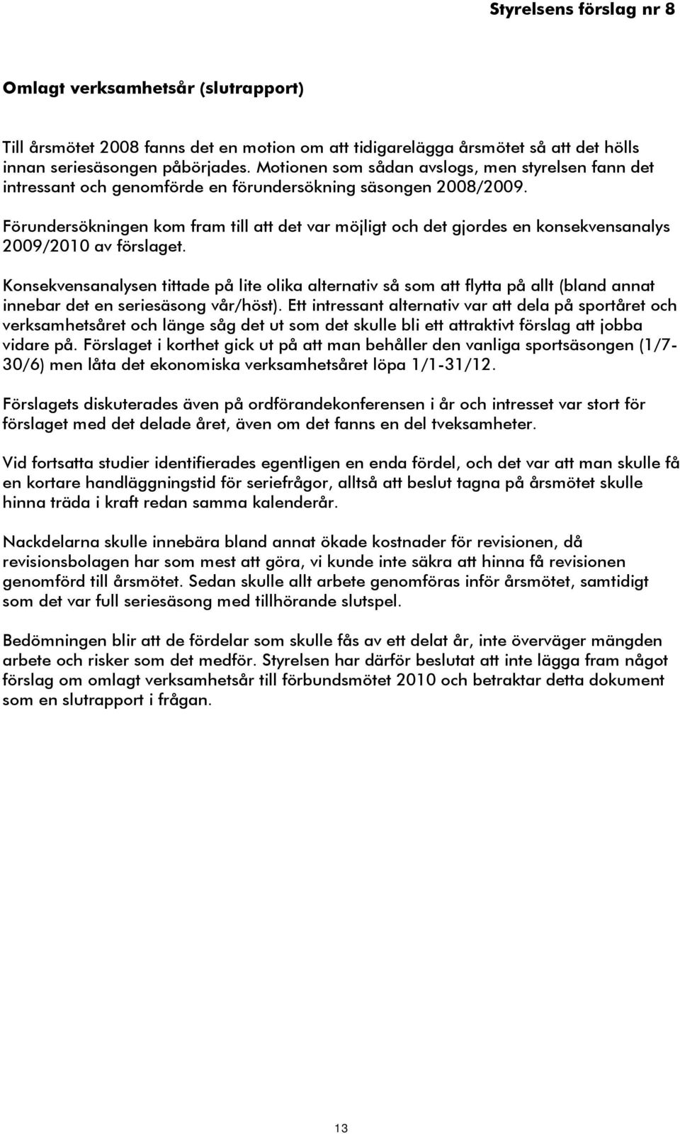 Förundersökningen kom fram till att det var möjligt och det gjordes en konsekvensanalys 2009/2010 av förslaget.