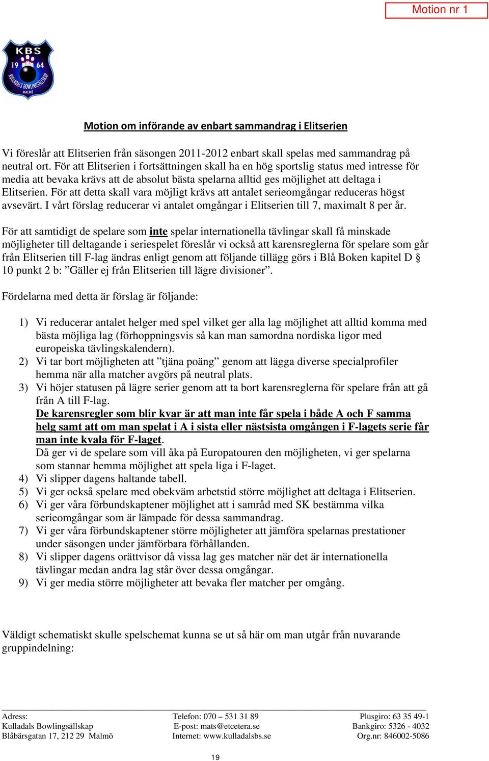 För att detta skall vara möjligt krävs att antalet serieomgångar reduceras högst avsevärt. I vårt förslag reducerar vi antalet omgångar i Elitserien till 7, maximalt 8 per år.