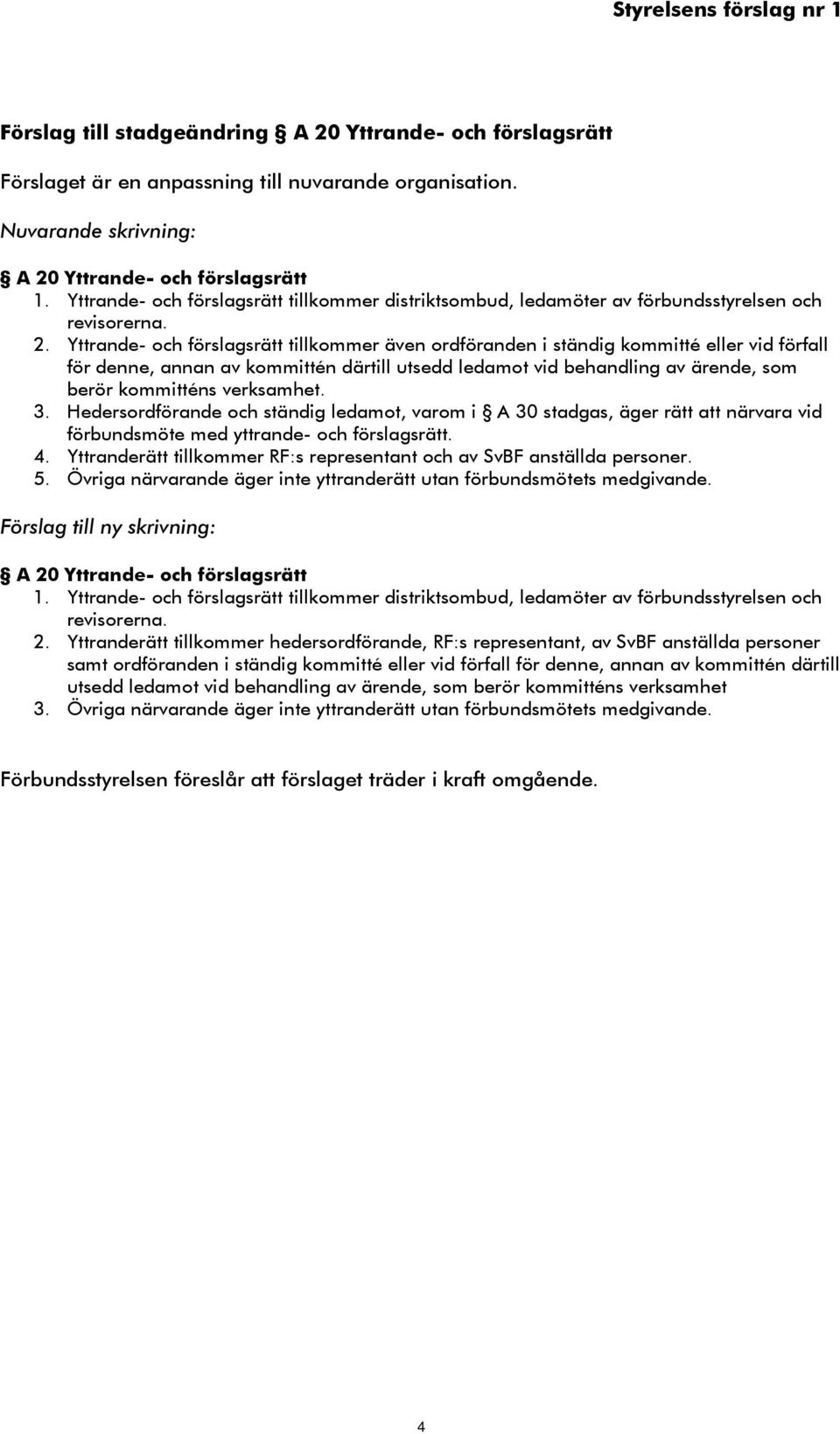 Yttrande- och förslagsrätt tillkommer även ordföranden i ständig kommitté eller vid förfall för denne, annan av kommittén därtill utsedd ledamot vid behandling av ärende, som berör kommitténs