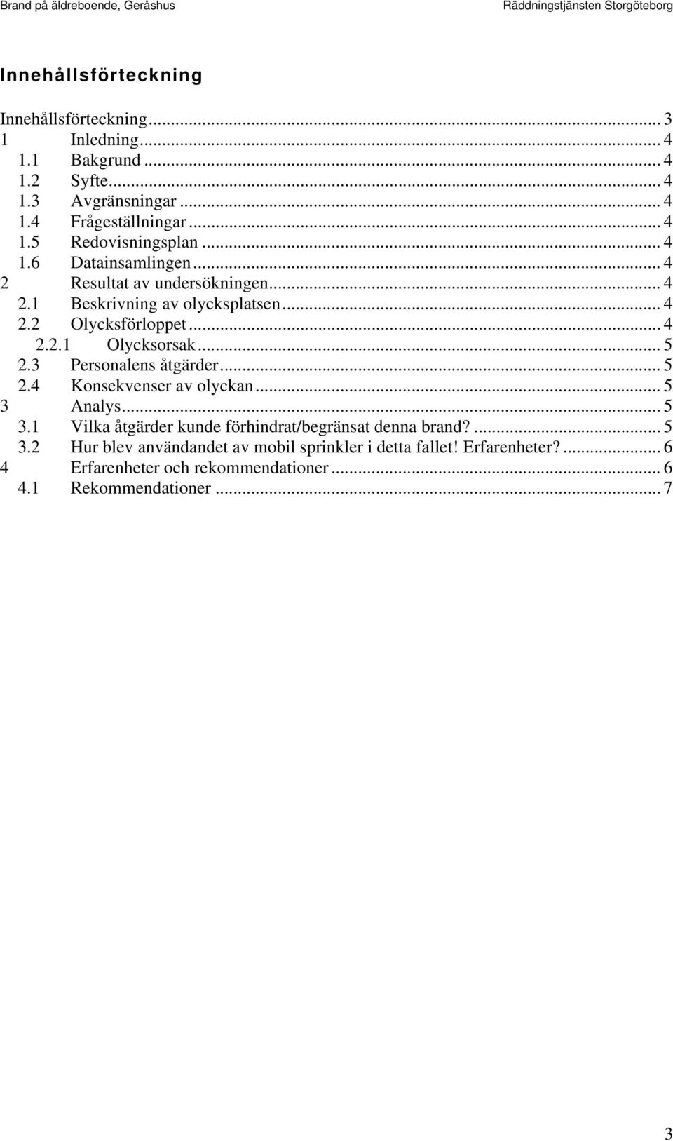 3 Personalens åtgärder... 5 2.4 Konsekvenser av olyckan... 5 3 Analys... 5 3.1 Vilka åtgärder kunde förhindrat/begränsat denna brand?... 5 3.2 Hur blev användandet av mobil sprinkler i detta fallet!