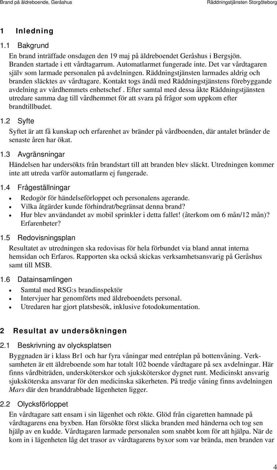 Kontakt togs ändå med Räddningstjänstens förebyggande avdelning av vårdhemmets enhetschef.