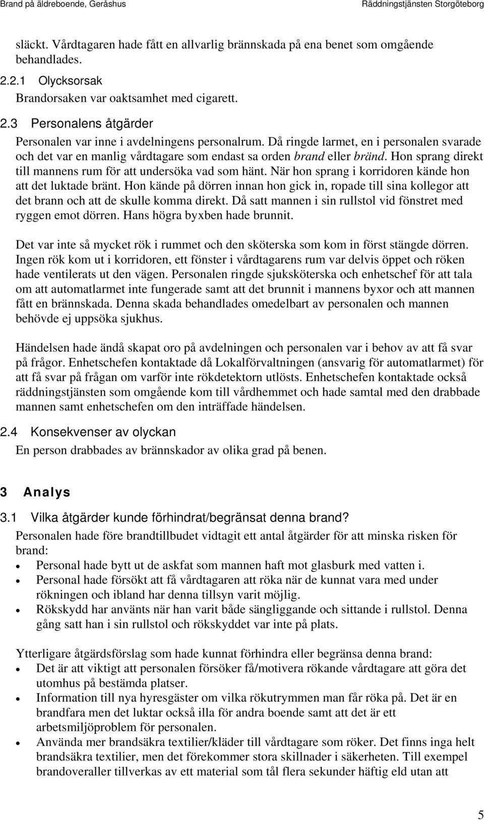 När hon sprang i korridoren kände hon att det luktade bränt. Hon kände på dörren innan hon gick in, ropade till sina kollegor att det brann och att de skulle komma direkt.