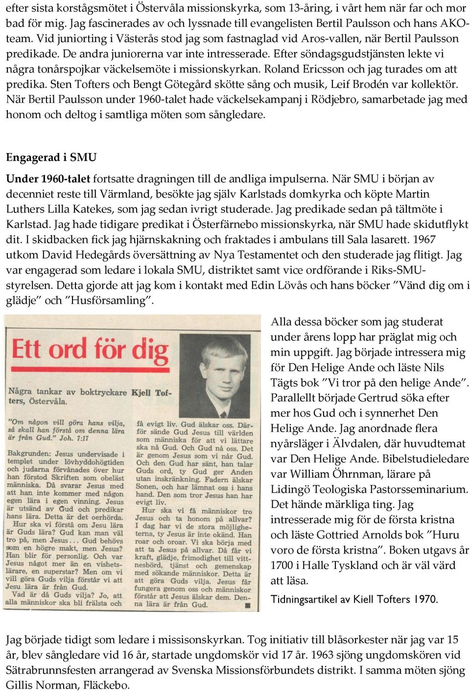 Efter söndagsgudstjänsten lekte vi några tonårspojkar väckelsemöte i missionskyrkan. Roland Ericsson och jag turades om att predika.