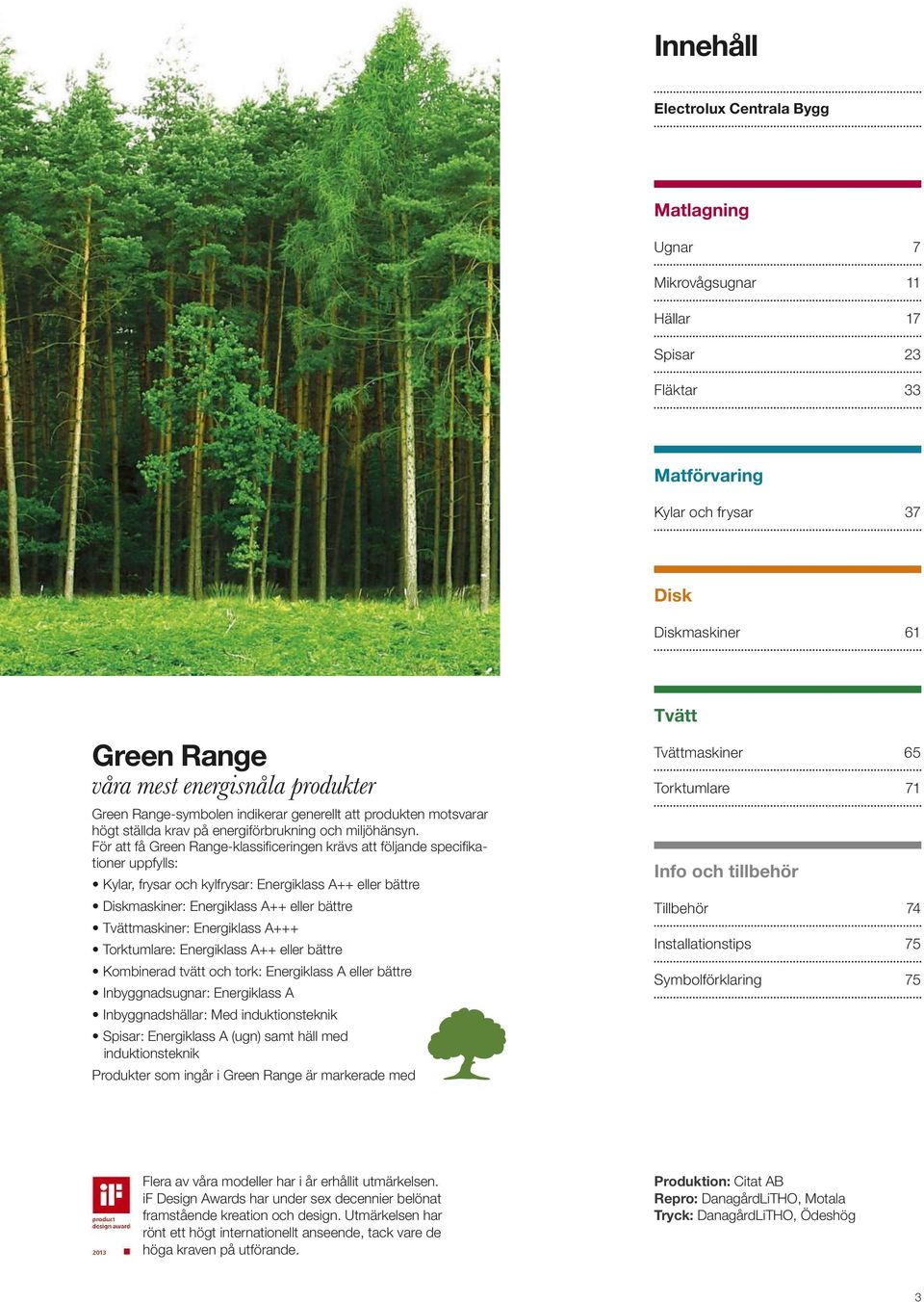 För att få Green Range-klassificeringen krävs att följande specifikationer uppfylls: Kylar, frysar och kylfrysar: Energiklass A++ eller bättre Diskmaskiner: Energiklass A++ eller bättre