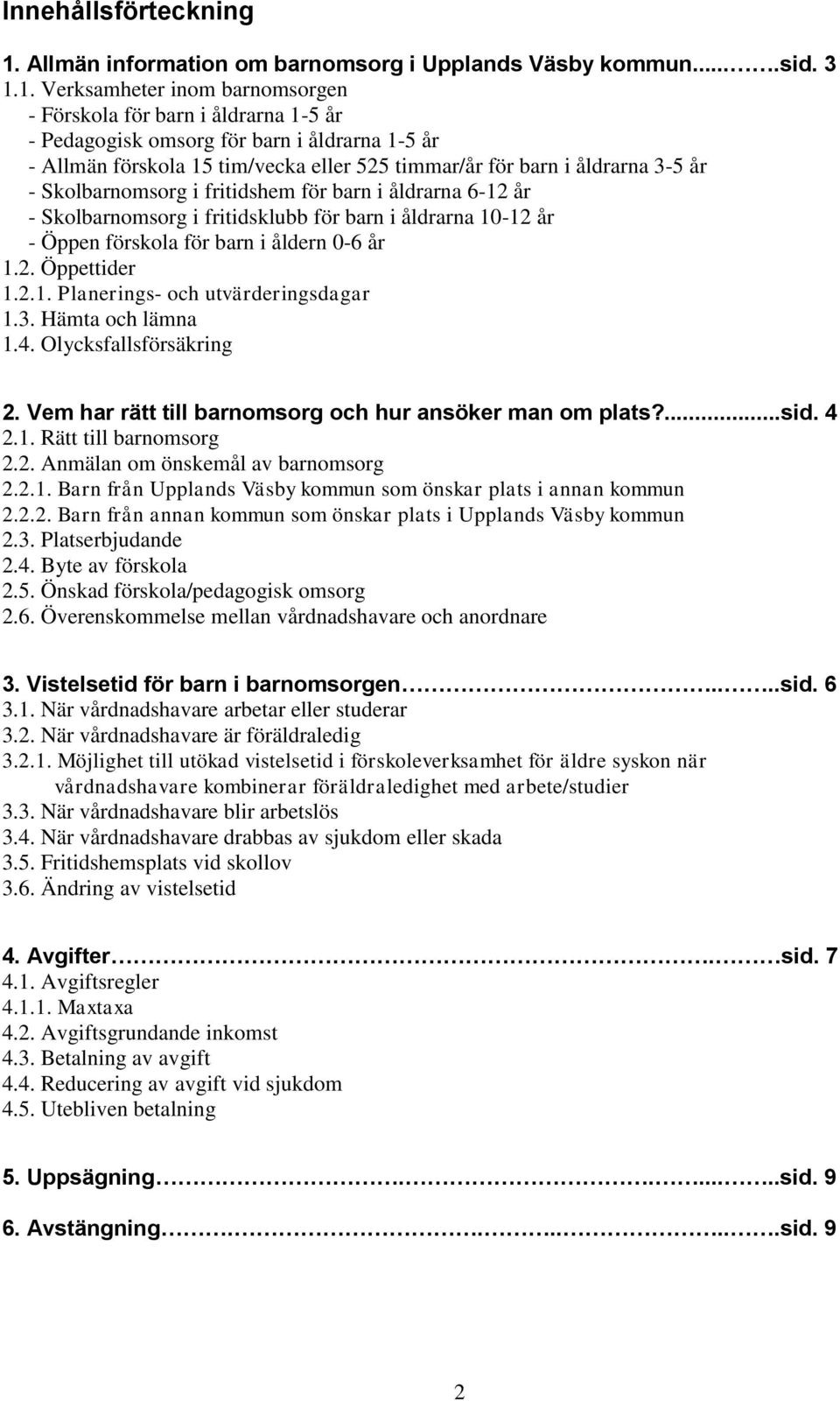 1. Verksamheter inom barnomsorgen - Förskola för barn i åldrarna 1-5 år - Pedagogisk omsorg för barn i åldrarna 1-5 år - Allmän förskola 15 tim/vecka eller 525 timmar/år för barn i åldrarna 3-5 år -