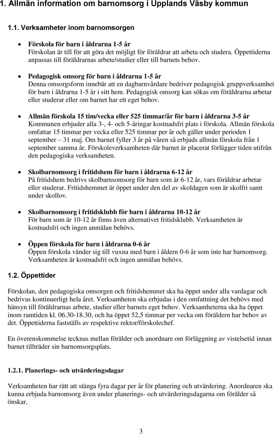 Pedagogisk omsorg för barn i åldrarna 1-5 år Denna omsorgsform innebär att en dagbarnvårdare bedriver pedagogisk gruppverksamhet för barn i åldrarna 1-5 år i sitt hem.